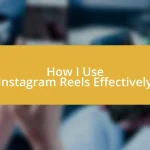 How I Use Instagram Reels Effectively