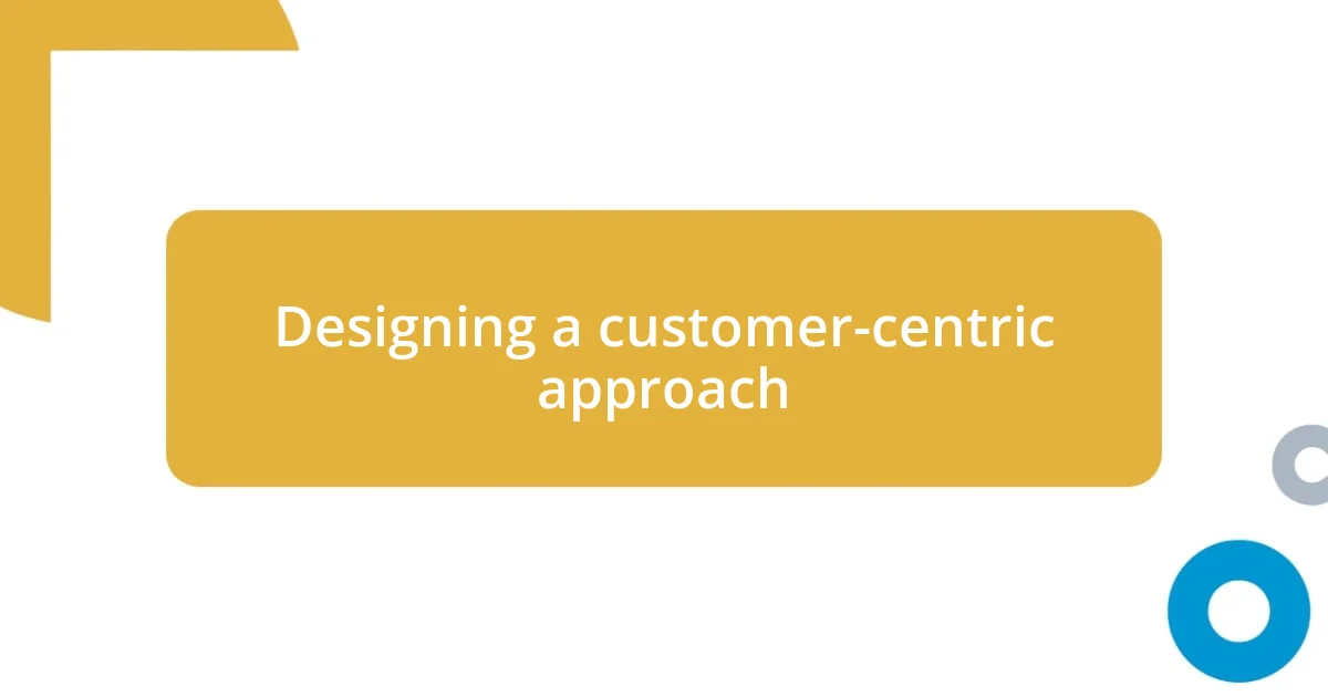 Designing a customer-centric approach